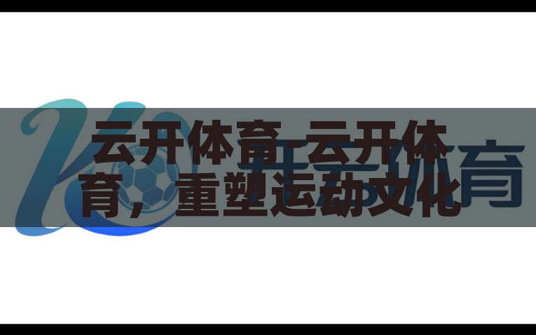 云开体育-云开体育，重塑运动文化的数字先锋，云开体育，重塑运动文化，成为数字先锋