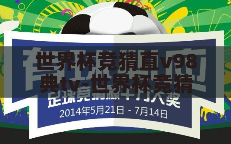 世界杯竞猜直v98典tv-世界杯竞猜，东道主视角，直击V98典TV盛宴，直击V98典TV世界杯盛宴，东道主视角下竞猜盛宴