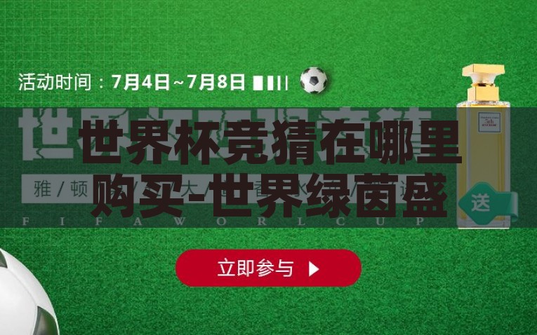 世界杯竞猜在哪里购买-世界绿茵盛宴，世界杯竞猜的购买攻略，攻略世界杯竞猜新玩法，五大途径轻松购彩
