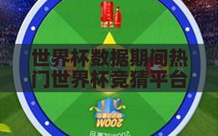 世界杯数据期间热门世界杯竞猜平台盘点与直播入口分析-世界杯数据期间的热门竞猜平台盘点与直播入口分析，世界杯竞猜平台与直播入口大盘点