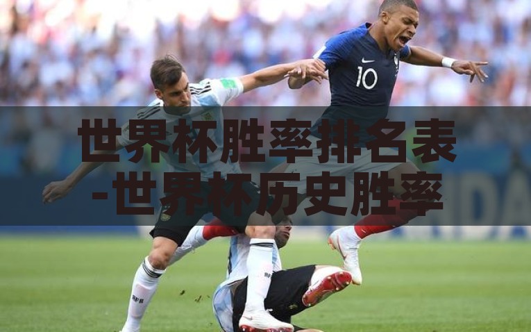 世界杯胜率排名表-世界杯历史胜率真相，揭秘各队实力探访与战术解读，世界杯历史胜率大揭秘，揭秘各队实力对抗与战术布局