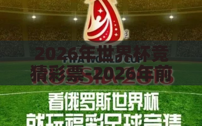 2026年世界杯竞猜彩票-2026年前瞻，世界杯竞猜彩票的娱乐与可能，2026世界杯竞猜彩票，娱乐与未来的前瞻