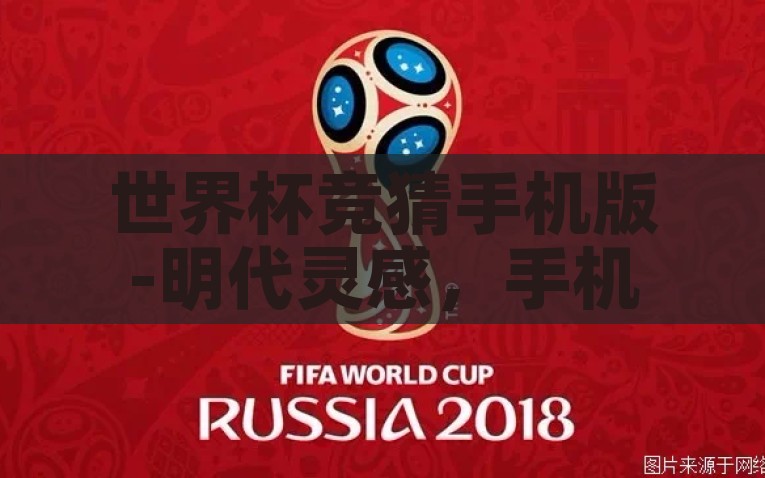 世界杯竞猜手机版-明代灵感，手机端世界杯竞猜新风尚，明代灵感引领，手机端世界杯竞猜新风尚