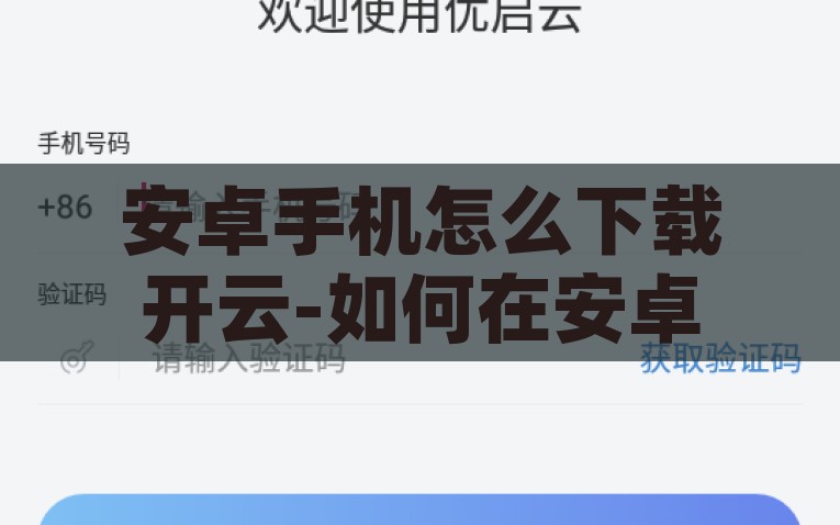 安卓手机怎么下载开云-如何在安卓手机上安全下载开云商城App