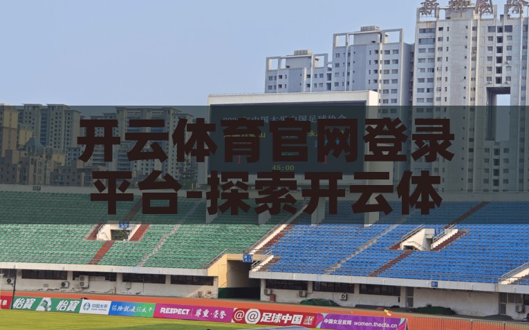 开云体育官网登录平台-探索开云体育官网登录平台的卓越体验与优势，揭秘开云体育官网登录平台的卓越体验与独特优势