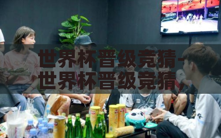 世界杯晋级竞猜-世界杯晋级竞猜，点燃足球激情的狂欢盛宴