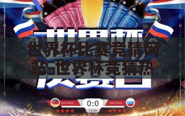 世界杯比赛竞猜网站-世界杯竞猜热潮，网站引领的激情与智慧，世界杯竞猜热潮，激情与智慧的引领者