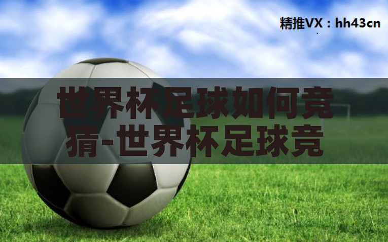 世界杯足球如何竞猜-世界杯足球竞猜的乐趣与策略，足球世界之旅，世界杯竞猜的乐趣与胜利策略