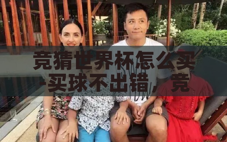 竞猜世界杯怎么买-买球不出错，竞猜世界杯的明智选择，智胜竞猜世界杯，你的足球猜盘明智选择与安全指南