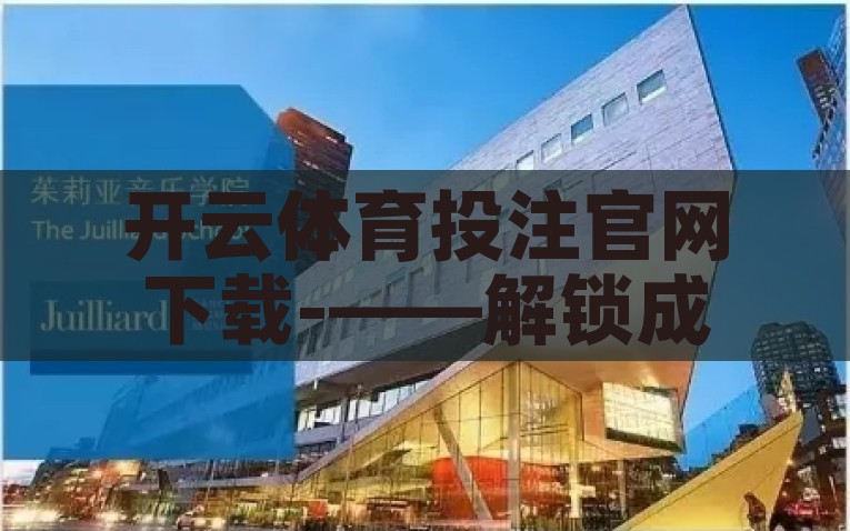 开云体育投注官网下载-——解锁成瘾新世界，探索开云体育与投注的奥秘，解锁成瘾新世界，探索开云体育与投注的奥秘