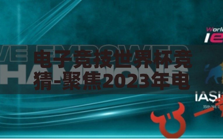 电子竞技世界杯竞猜-聚焦2023年电子竞技世界杯，竞猜带来的无限可能，2023电子竞技世界杯竞猜，探寻电竞盛事的无尽想象