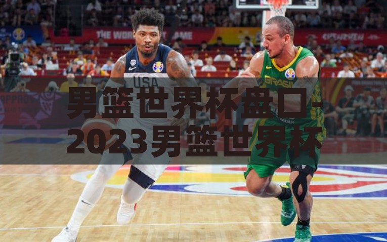 男篮世界杯盘口-2023男篮世界杯，盘口分析——解密比赛胜负的唯一钥匙，揭秘2023男篮世界杯，盘口分析——胜利之钥，胜败解读