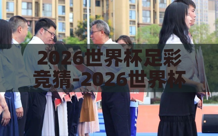 2026世界杯足彩竞猜-2026世界杯，足彩竞猜的新篇章，2026世界杯足彩竞猜，新篇章，机遇与挑战并存