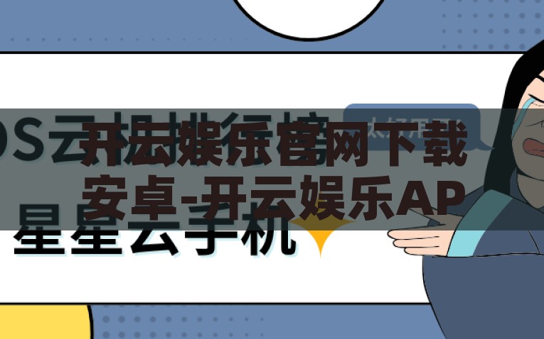 开云娱乐官网下载安卓-开云娱乐APP，打造便捷娱乐新体验，开云娱乐APP，打造安卓系统下的便捷娱乐新体验