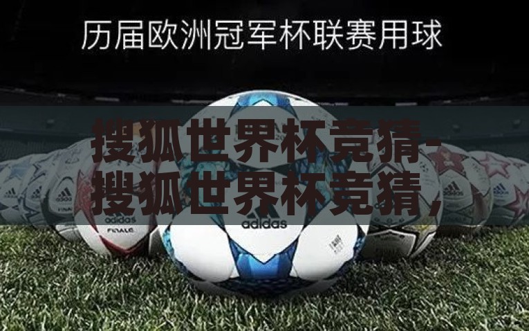 搜狐世界杯竞猜-搜狐世界杯竞猜，激发观赛热情与智慧碰撞的趣味挑战，燃爆激情！搜狐世界杯竞猜，智慧与观赛的热情碰撞