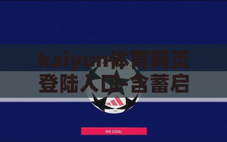 kaiyun体育网页登陆入口-含蓄启航，探索kaiyun体育的云端入口，探索Kaiyun体育，云端入口新旅程的含蓄启航