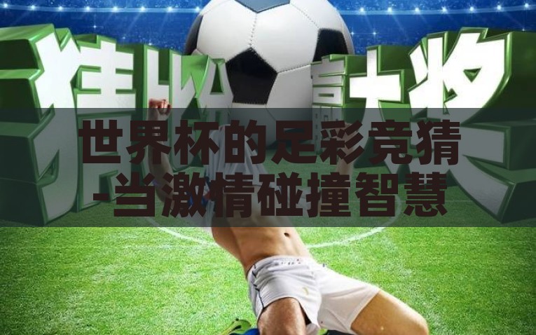 世界杯的足彩竞猜-当激情碰撞智慧，世界杯足彩竞猜的魅力与策略