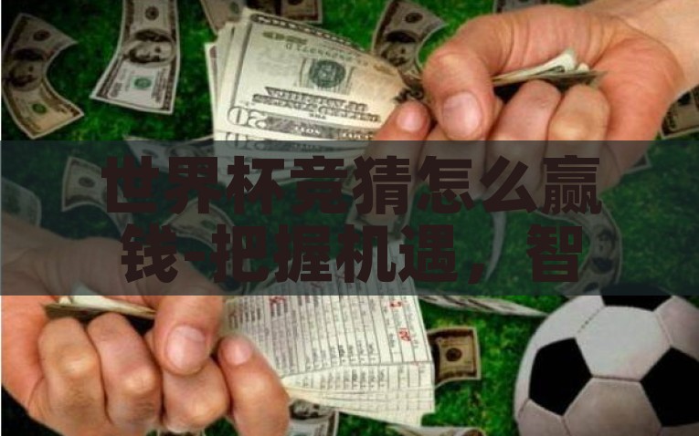 世界杯竞猜怎么赢钱-把握机遇，智取世界杯，竞猜背后的制胜策略，智取世界杯，竞猜背后的制胜策略及如何把握机会赢钱