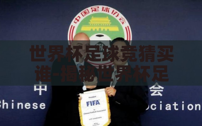 世界杯足球竞猜买谁-揭秘世界杯足球竞猜，球迷的乐趣与策略博弈，揭秘世界杯足球竞猜，球迷的乐趣与策略博弈