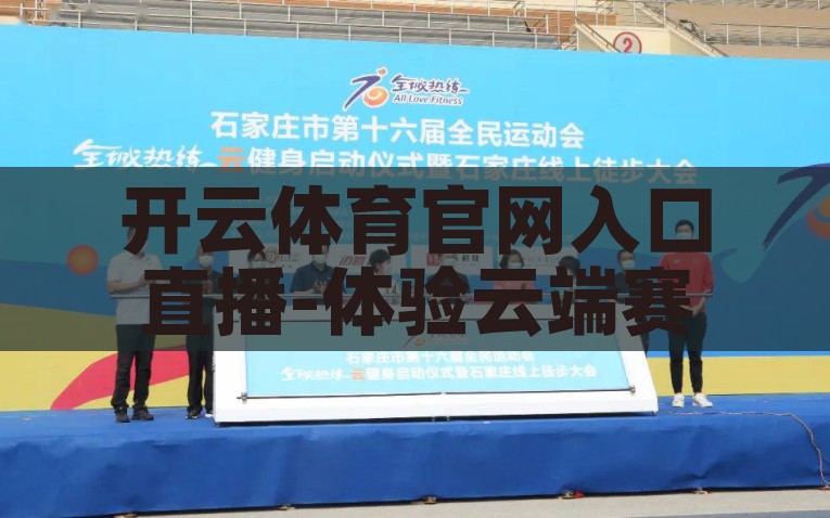 开云体育官网入口直播-体验云端赛场，尽享开云体育直播魅力，开启精彩赛事新视界，领略云端赛场魅力，开云体育直播盛宴