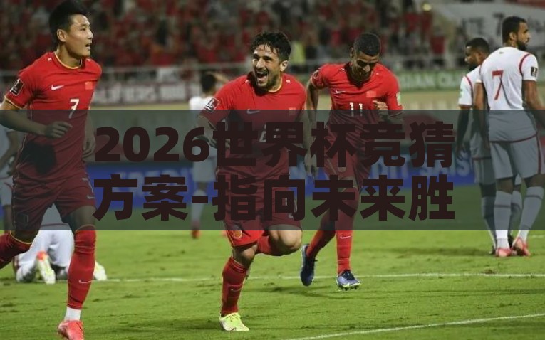 2026世界杯竞猜方案-指向未来胜利，2026世界杯竞猜的智慧方案，未来胜利的指引，2026世界杯竞猜智慧方案
