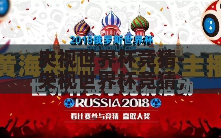 央视世界杯竞猜-央视世界杯竞猜，全民参与的足球盛宴新体验，央视世界杯竞猜，全民参与的足球盛宴新体验