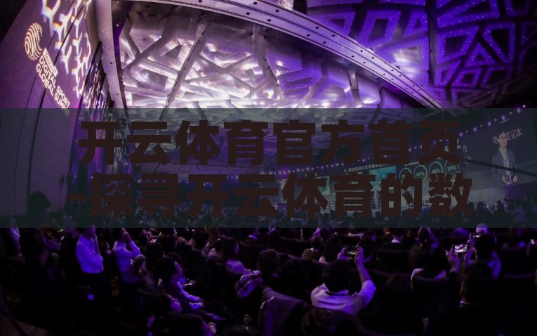 开云体育是什么公司-揭秘开云体育，领先体育娱乐综合服务平台，开云体育，揭秘领先体育娱乐综合服务平台