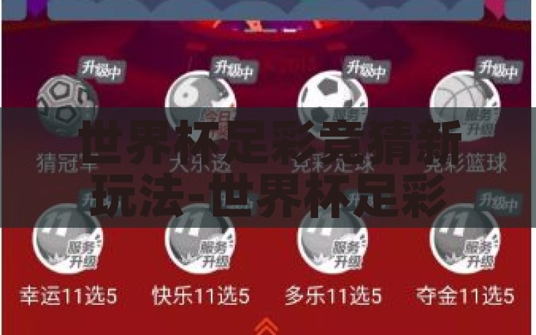 世界杯足彩竞猜新玩法-世界杯足彩竞猜新乐趣，解锁预测与娱乐的双重体验，世界杯足彩竞猜新体验，解锁预知与娱乐双重惊喜