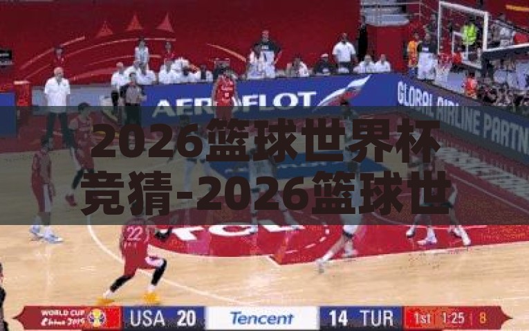 2026篮球世界杯竞猜-2026篮球世界杯竞猜，未来的篮球盛宴与行业探索，探索2026篮球世界杯，未来盛宴与行业展望的竞猜之旅
