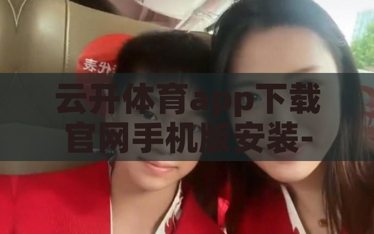 云开体育app下载官网手机版安装-解锁云端体验，云开体育app下载与手机版安装指南，解锁云端体验，云开体育app官方下载与手机版安装指南