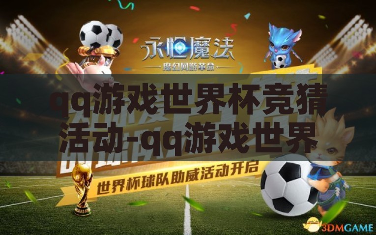 qq游戏世界杯竞猜活动-qq游戏世界杯竞猜活动，玩乐中的热烈与智慧碰撞，智慧与乐趣的碰撞，QQ游戏世界杯竞猜活动