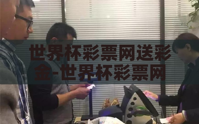 世界杯彩票网送彩金-世界杯彩票网，追逐梦想与激情的绝佳平台，揭秘，世界杯彩票网，追逐梦想与激情的送彩金平台