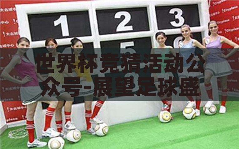世界杯竞猜活动公众号-展望足球盛宴，通过世界杯竞猜活动公众号解锁互动新体验，解锁互动新体验，通过世界杯竞猜活动公众号畅享足球盛宴