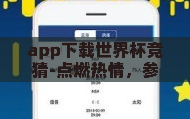 app下载世界杯竞猜-点燃热情，参与世界杯的狂欢，探索App下载世界杯竞猜的乐趣与意义，点燃世界杯激情，探索App下载竞猜的乐趣与参与感