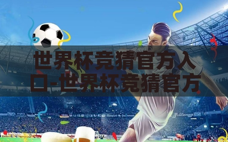 世界杯竞猜官方入口-世界杯竞猜官方指南，解锁世界杯欢笑的正确途径，解锁世界杯欢乐，官方竞猜入口与指南