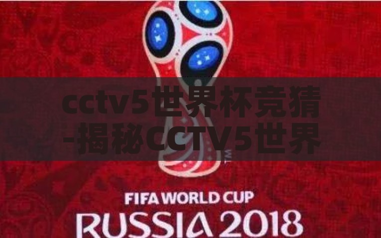 cctv5世界杯竞猜-揭秘CCTV5世界杯竞猜的魅力与策略，揭秘CCTV5世界杯竞猜，魅力、策略与精彩瞬间