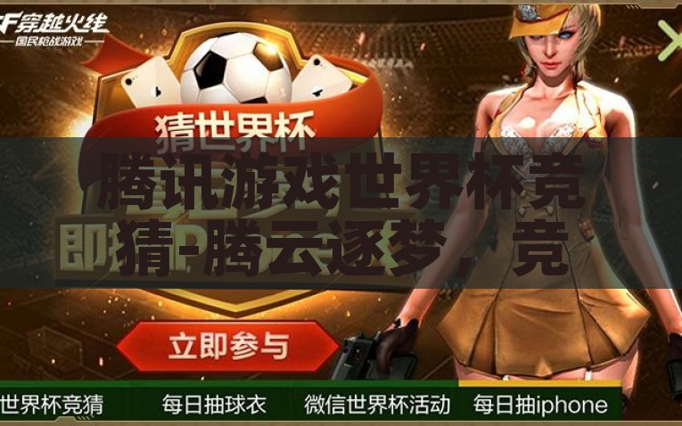腾讯游戏世界杯竞猜-腾云逐梦，竞技狂欢，腾讯游戏世界杯竞猜的热血篇章，腾讯游戏世界杯竞猜，腾云逐梦的竞技狂欢