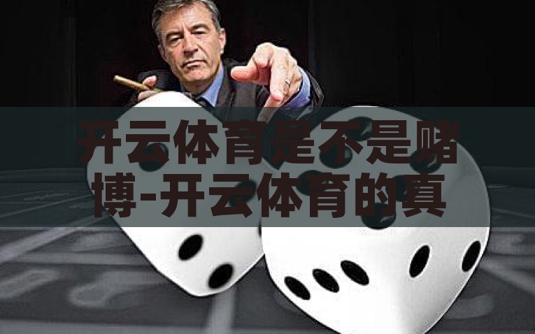 开云体育是不是赌博-开云体育的真相与误解，并非简单定义的赌博，揭秘开云体育，消除对赌博的误解，真相大白的背后