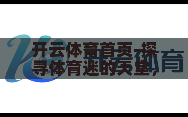 开云体育网站官网-云端观赛新境界，开云体育网站官网深度体验报告，开云体育，实现云端观赛新境界的深度体验