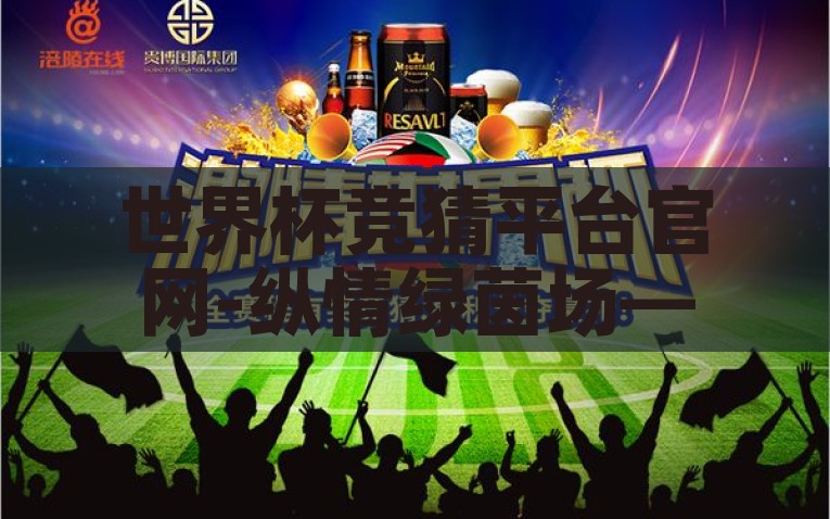 世界杯竞猜平台官网-纵情绿茵场——世界杯竞猜平台官网的激情与智慧碰撞，绿茵场上的智慧碰撞，世界杯竞猜平台官网揭秘