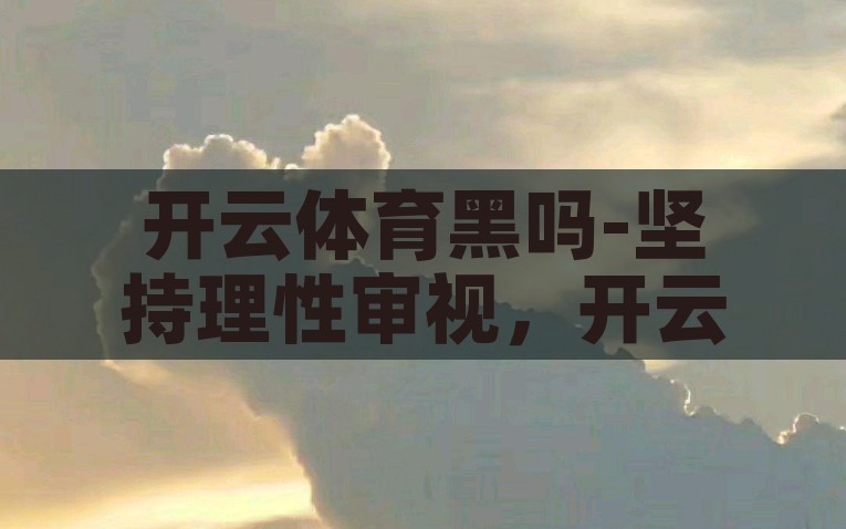 开云体育黑吗-坚持理性审视，开云体育的合法与道德界限，开云体育，在法律与道德的边界上坚持理性审视