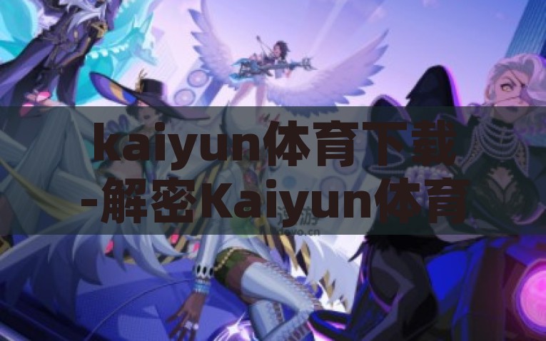 kaiyun体育下载-解密Kaiyun体育下载，乐趣与机遇共舞的数字新世界，解锁Kaiyun体育下载，探秘数字新世界中的乐趣与机遇