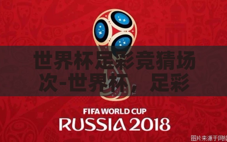 世界杯足彩竞猜场次-世界杯，足彩竞猜场次的魅力与策略，世界杯足彩竞猜，场次魅力与策略解析