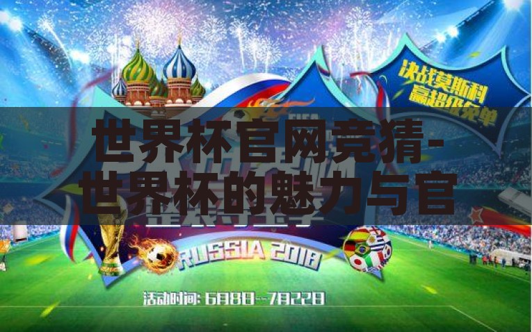 世界杯官网竞猜-世界杯的魅力与官网竞猜，赛事外的欢乐互动，世界杯官网竞猜，体验赛事之外，领略互动新魅力