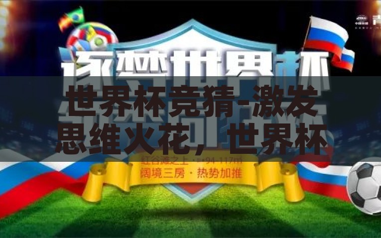 世界杯竞猜-激发思维火花，世界杯竞猜的多维度乐趣与挑战，世界杯竞猜，点燃思维之火，体验多维乐趣与挑战