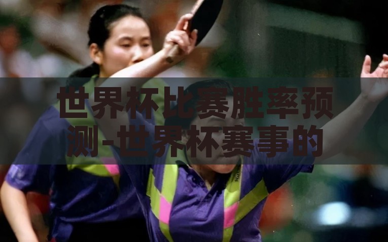 世界杯比赛胜率预测-世界杯赛事的智能潮流，利用数据分析预测比赛胜率，世界杯赛事的智能趋势，利用数据分析预测比赛胜率新潮流