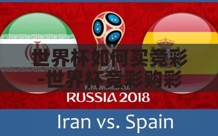 世界杯如何买竞彩-世界杯竞彩购彩指南，智慧投注，尽享激情盛宴，智慧投注，激情竞彩，2023年世界杯竞彩购彩完全指南