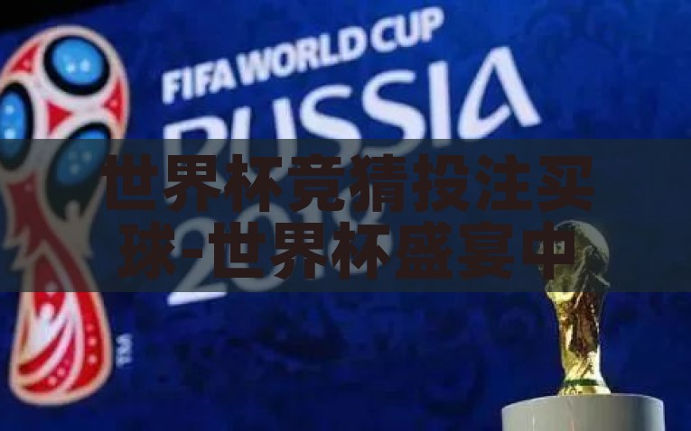 世界杯竞猜投注买球-世界杯盛宴中的谨慎之选，竞猜、投注与理性购球指南，世界杯竞猜，理性之选中的投注与购球指南