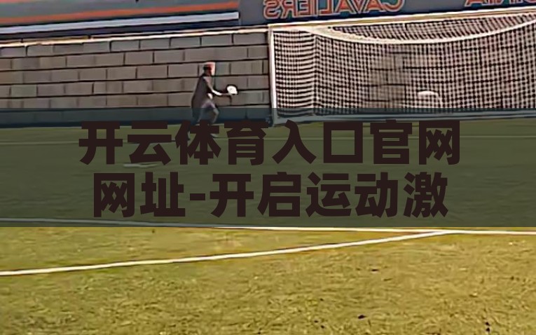 开云体育入口官网网址-开启运动激情新篇章，探索开云体育的无限魅力，开云体育，点燃运动激情，探索无限运动的魅力