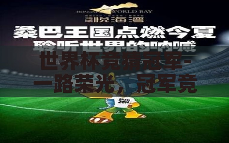 世界杯竞猜冠军-一路荣光，冠军竞猜征程，世界杯竞猜之旅，荣光之路，冠军之约